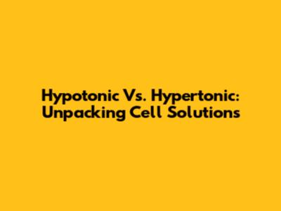 Hypotonic Vs. Hypertonic: Unpacking Cell Solutions