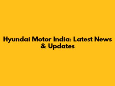 Hyundai Motor India: Latest News & Updates