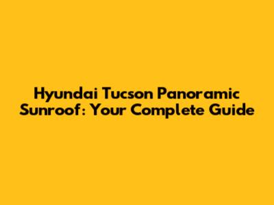 Hyundai Tucson Panoramic Sunroof: Your Complete Guide