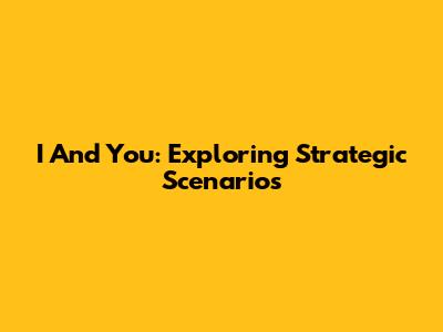 I And You: Exploring Strategic Scenarios