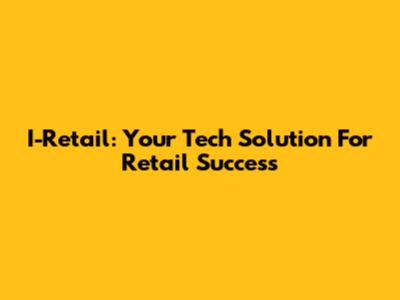 I-Retail: Your Tech Solution For Retail Success
