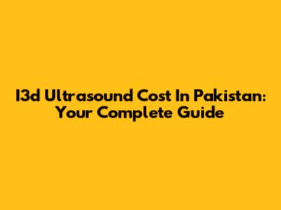 I3d Ultrasound Cost In Pakistan: Your Complete Guide