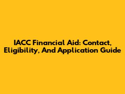 IACC Financial Aid: Contact, Eligibility, And Application Guide