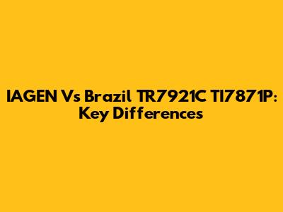 IAGEN Vs Brazil TR7921C TI7871P: Key Differences