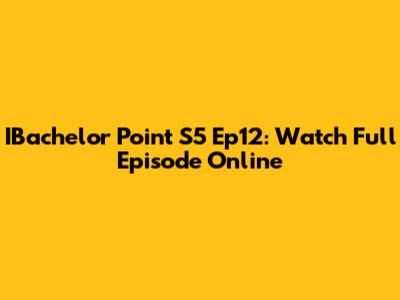 IBachelor Point S5 Ep12: Watch Full Episode Online