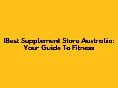 IBest Supplement Store Australia: Your Guide To Fitness