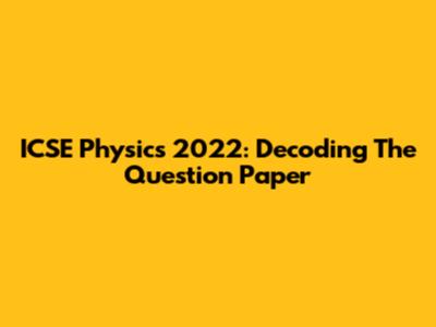 ICSE Physics 2022: Decoding The Question Paper