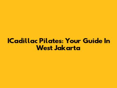 ICadillac Pilates: Your Guide In West Jakarta