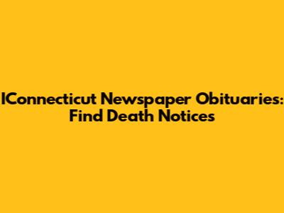 IConnecticut Newspaper Obituaries: Find Death Notices