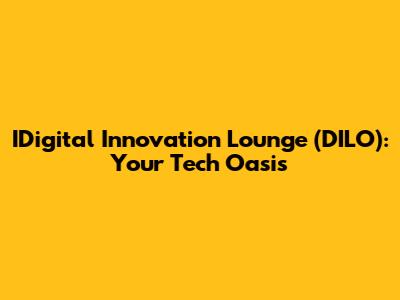IDigital Innovation Lounge (DILO): Your Tech Oasis
