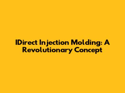 IDirect Injection Molding: A Revolutionary Concept