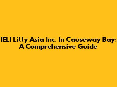 IELI Lilly Asia Inc. In Causeway Bay: A Comprehensive Guide