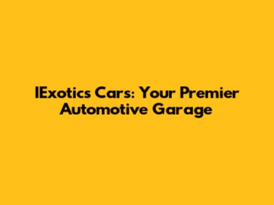 IExotics Cars: Your Premier Automotive Garage