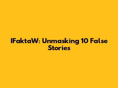 IFaktaW: Unmasking 10 False Stories