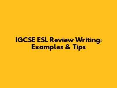 IGCSE ESL Review Writing: Examples & Tips