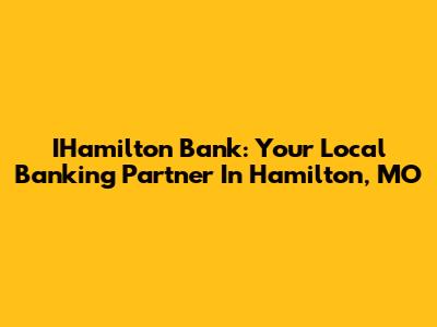 IHamilton Bank: Your Local Banking Partner In Hamilton, MO
