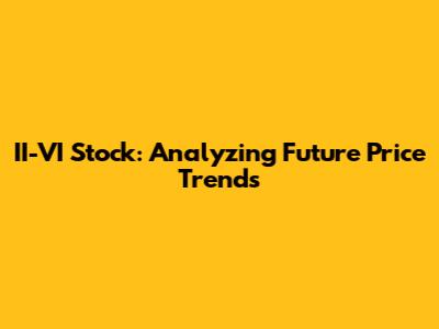 II-VI Stock: Analyzing Future Price Trends