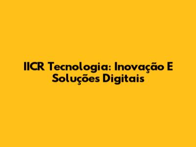 IICR Tecnologia: Inovação E Soluções Digitais