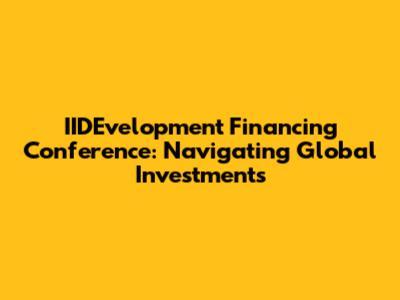 IIDEvelopment Financing Conference: Navigating Global Investments