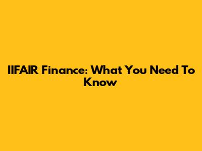 IIFAIR Finance: What You Need To Know
