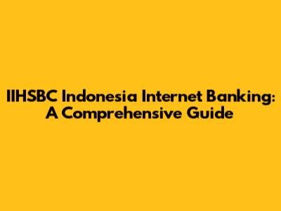 IIHSBC Indonesia Internet Banking: A Comprehensive Guide