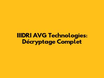 IIIDRI AVG Technologies: Décryptage Complet