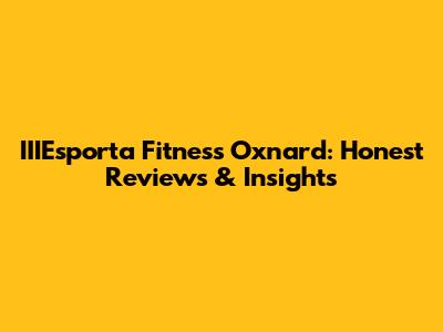 IIIEsporta Fitness Oxnard: Honest Reviews & Insights