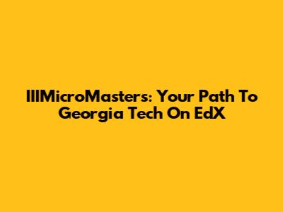IIIMicroMasters: Your Path To Georgia Tech On EdX