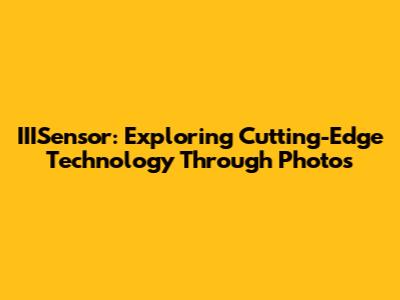 IIISensor: Exploring Cutting-Edge Technology Through Photos