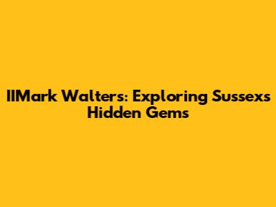 IIMark Walters: Exploring Sussex's Hidden Gems