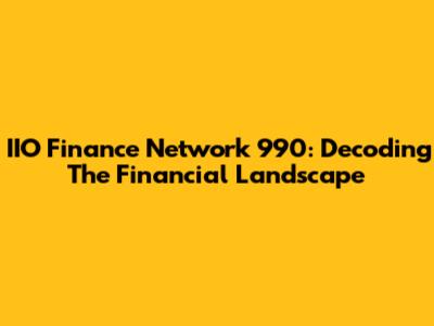 IIO Finance Network 990: Decoding The Financial Landscape