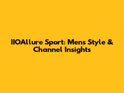 IIOAllure Sport: Men's Style & Channel Insights