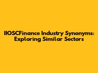 IIOSCFinance Industry Synonyms: Exploring Similar Sectors