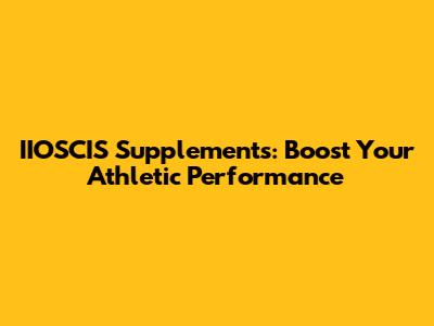 IIOSCIS Supplements: Boost Your Athletic Performance