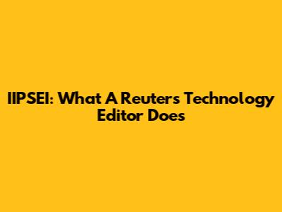 IIPSEI: What A Reuters Technology Editor Does
