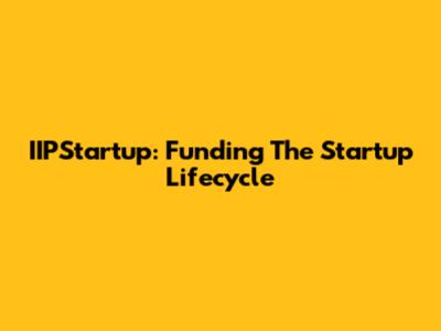 IIPStartup: Funding The Startup Lifecycle