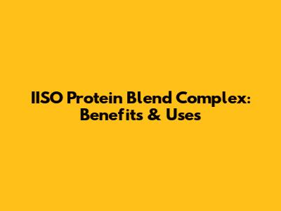 IISO Protein Blend Complex: Benefits & Uses