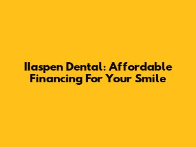IIaspen Dental: Affordable Financing For Your Smile