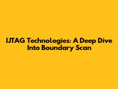 IJTAG Technologies: A Deep Dive Into Boundary Scan