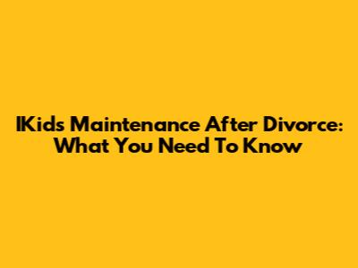 IKids Maintenance After Divorce: What You Need To Know