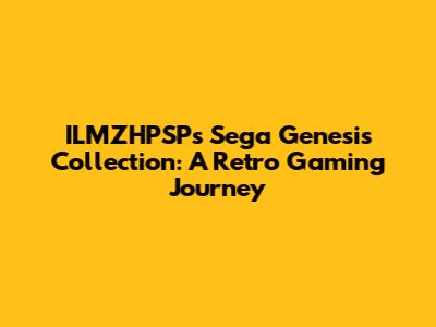 ILMZHPSP's Sega Genesis Collection: A Retro Gaming Journey