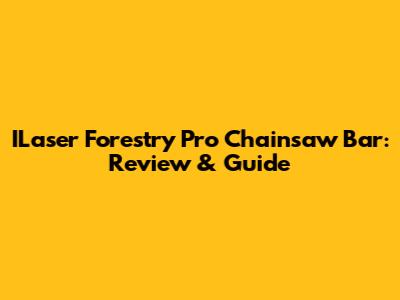 ILaser Forestry Pro Chainsaw Bar: Review & Guide