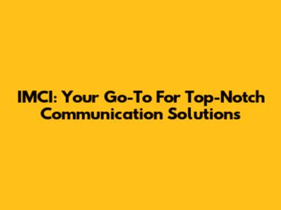 IMCI: Your Go-To For Top-Notch Communication Solutions