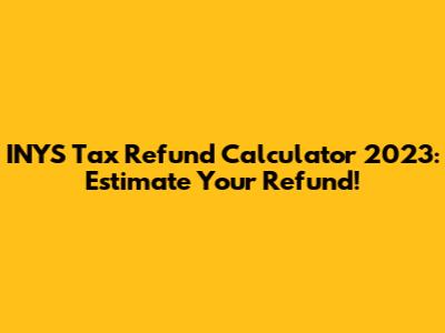 INYS Tax Refund Calculator 2023: Estimate Your Refund!