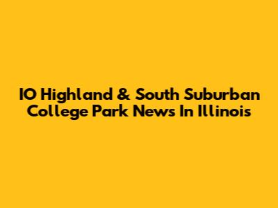 IO Highland & South Suburban College Park News In Illinois