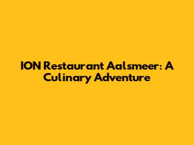 ION Restaurant Aalsmeer: A Culinary Adventure