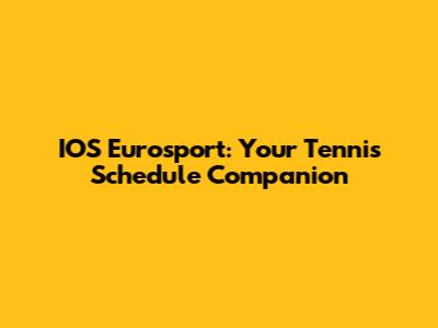 IOS Eurosport: Your Tennis Schedule Companion