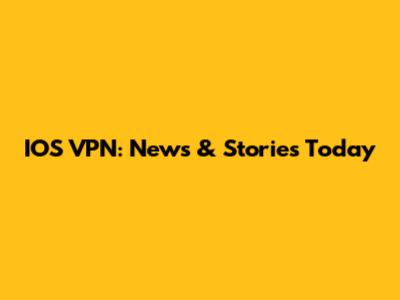IOS VPN: News & Stories Today