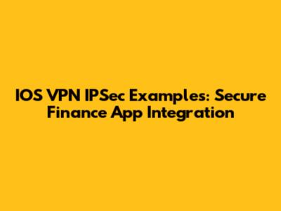 IOS VPN IPSec Examples: Secure Finance App Integration