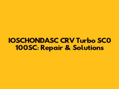 IOSCHONDASC CRV Turbo SC0 100SC: Repair & Solutions